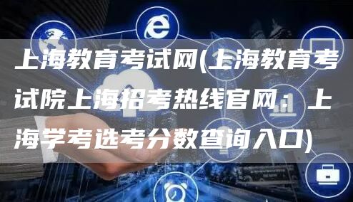 上海教育考试网(上海教育考试院上海招考热线官网：上海学考选考分数查询入口)(图1)