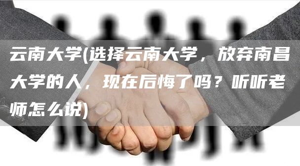 云南大学(选择云南大学，放弃南昌大学的人，现在后悔了吗？听听老师怎么说)