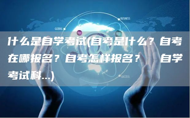 什么是自学考试(自考是什么？自考在哪报名？自考怎样报名？  自学考试科...)(图1)