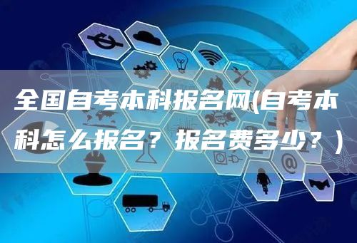 全国自考本科报名网(自考本科怎么报名？报名费多少？)(图1)