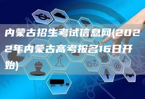 内蒙古招生考试信息网(2022年内蒙古高考报名16日开始)(图1)