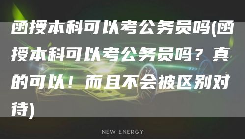 函授本科可以考公务员吗(函授本科可以考公务员吗？真的可以！而且不会被区别对待)