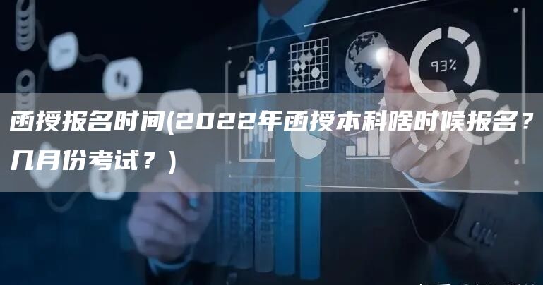 函授报名时间(2022年函授本科啥时候报名？几月份考试？)