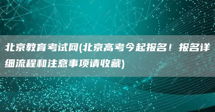 北京教育考试网(北京高考今起报名！报名详细流程和注意事项请收藏)(图1)