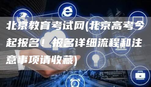 北京教育考试网(北京高考今起报名！报名详细流程和注意事项请收藏)