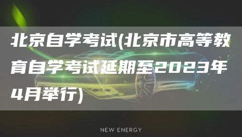 北京自学考试(北京市高等教育自学考试延期至2023年4月举行)(图1)