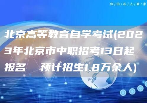 北京高等教育自学考试(2023年北京市中职招考13日起报名  预计招生1.8万余人)(图1)