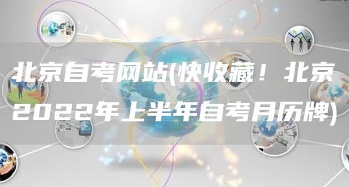 北京自考网站(快收藏！北京2022年上半年自考月历牌)(图1)