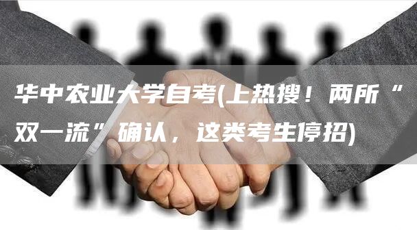 华中农业大学自考(上热搜！两所“双一流”确认，这类考生停招)(图1)