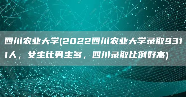 四川农业大学(2022四川农业大学录取9311人，女生比男生多，四川录取比例好高)(图1)