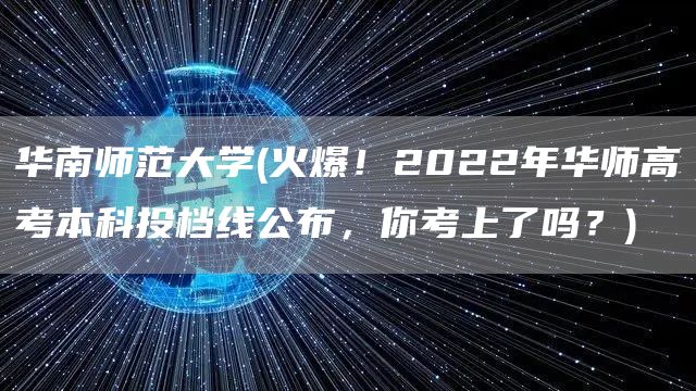 华南师范大学(火爆！2022年华师高考本科投档线公布，你考上了吗？)(图1)