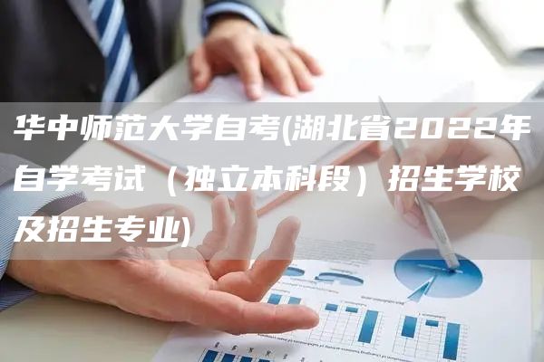 华中师范大学自考(湖北省2022年自学考试（独立本科段）招生学校及招生专业)