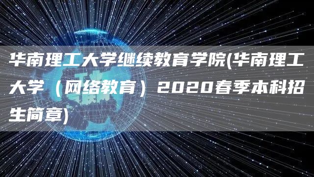 华南理工大学继续教育学院(华南理工大学（网络教育）2020春季本科招生简章)(图1)