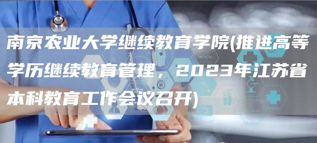 南京农业大学继续教育学院(推进高等学历继续教育管理，2023年江苏省本科教育工作