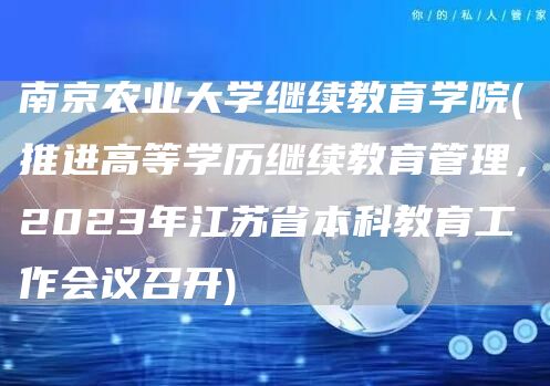 南京农业大学继续教育学院(推进高等学历继续教育管理，2023年江苏省本科教育工作会议召开)(图1)