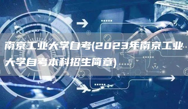 南京工业大学自考(2023年南京工业大学自考本科招生简章)(图1)