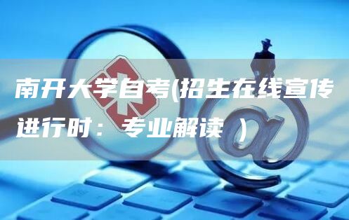 南开大学自考(招生在线宣传进行时：专业解读③)