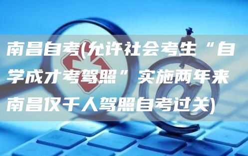 南昌自考(允许社会考生“自学成才考驾照”实施两年来 南昌仅千人驾照自考过关)(图1)