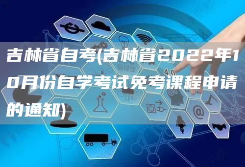 吉林省自考(吉林省2022年10月份自学考试免考课程申请的通知)(图1)