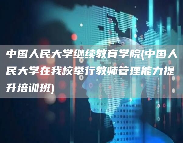 中国人民大学继续教育学院(中国人民大学在我校举行教师管理能力提升培训班)(图1)