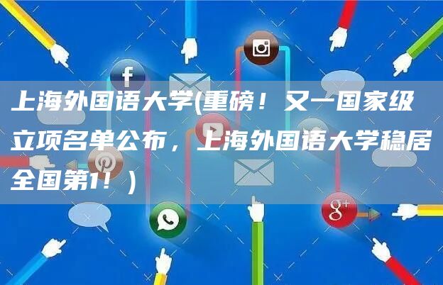 上海外国语大学(重磅！又一国家级立项名单公布，上海外国语大学稳居全国第1！)(图1)