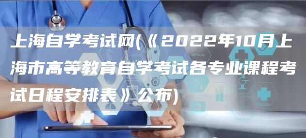 上海自学考试网(《2022年10月上海市高等教育自学考试各专业课程考试日程安排表