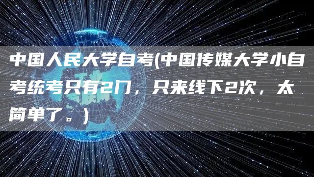 中国人民大学自考(中国传媒大学小自考统考只有2门，只来线下2次，太简单了。)