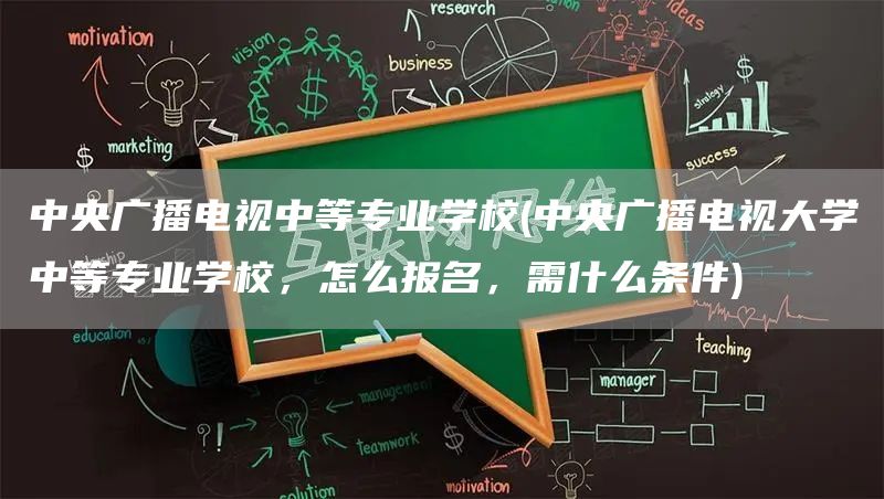 中央广播电视中等专业学校(中央广播电视大学中等专业学校，怎么报名，需什么条件)(图1)