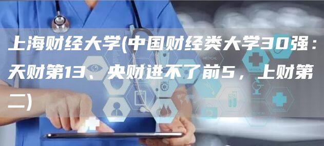 上海财经大学(中国财经类大学30强：天财第13、央财进不了前5，上财第二)(图1)