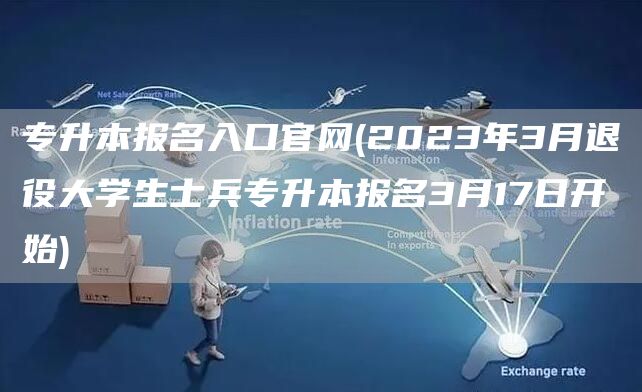 专升本报名入口官网(2023年3月退役大学生士兵专升本报名3月17日开始)(图1)