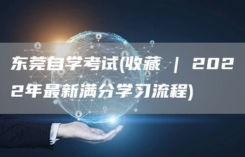 东莞自学考试(收藏 | 2022年最新满分学习流程)