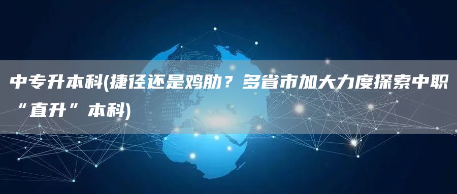 中专升本科(捷径还是鸡肋？多省市加大力度探索中职“直升”本科)(图1)