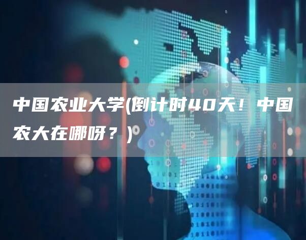 中国农业大学(倒计时40天！中国农大在哪呀？)