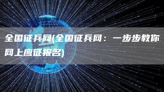 全国征兵网(全国征兵网：一步步教你网上应征报名)(图1)