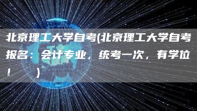 北京理工大学自考(北京理工大学自考报名：会计专业，统考一次，有学位！​‌‌)(图1)