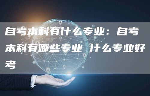 自考本科有什么专业：自考本科有哪些专业 什么专业好考(图1)