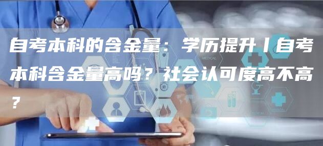 自考本科的含金量：学历提升丨自考本科含金量高吗？社会认可度高不高？(图1)