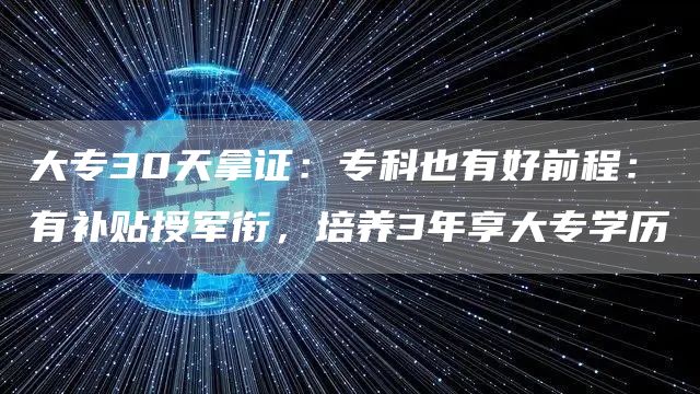 大专30天拿证：专科也有好前程：有补贴授军衔，培养3年享大专学历