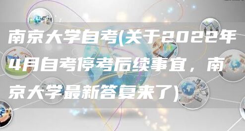 南京大学自考(关于2022年4月自考停考后续事宜，南京大学最新答复来了)