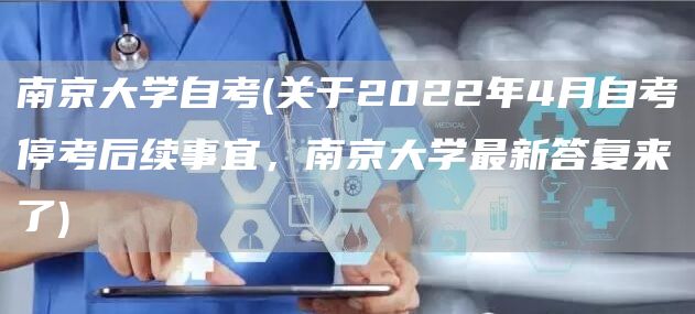 南京大学自考(关于2022年4月自考停考后续事宜，南京大学最新答复来了)(图1)