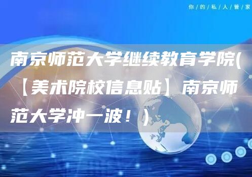 南京师范大学继续教育学院(【美术院校信息贴】南京师范大学冲一波！)(图1)