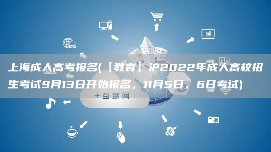 上海成人高考报名(【教育】沪2022年成人高校招生考试9月13日开始报名，11月5日、6日考试)(图1)