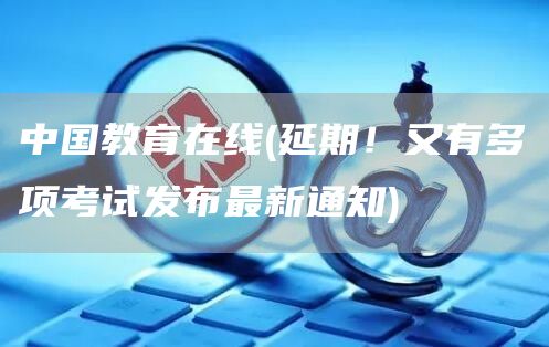 中国教育在线(延期！又有多项考试发布最新通知)(图1)