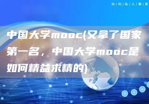 中国大学mooc(又拿了国家第一名，中国大学mooc是如何精益求精的)