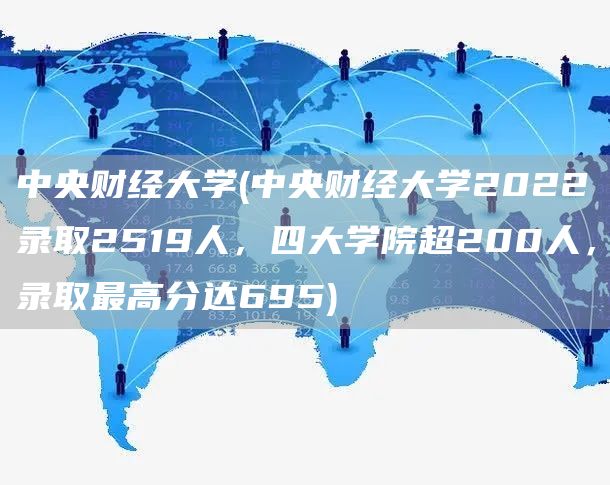 中央财经大学(中央财经大学2022录取2519人，四大学院超200人，录取最高分