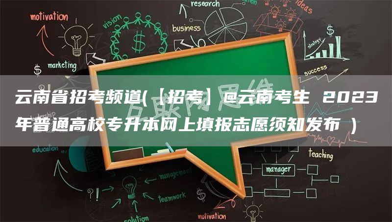 云南省招考频道(【招考】@云南考生 2023年普通高校专升本网上填报志愿须知发布