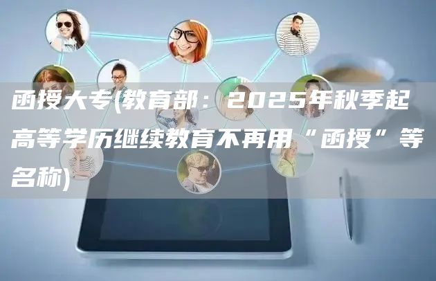 函授大专(教育部：2025年秋季起高等学历继续教育不再用“函授”等名称)