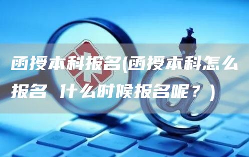 函授本科报名(函授本科怎么报名 什么时候报名呢？)(图1)