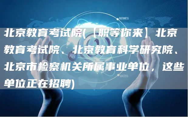 北京教育考试院(【职等你来】北京教育考试院、北京教育科学研究院、北京市检察机关所