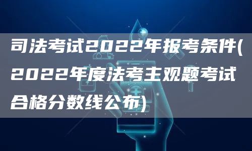 司法考试2022年报考条件(2022年度法考主观题考试合格分数线公布)(图1)